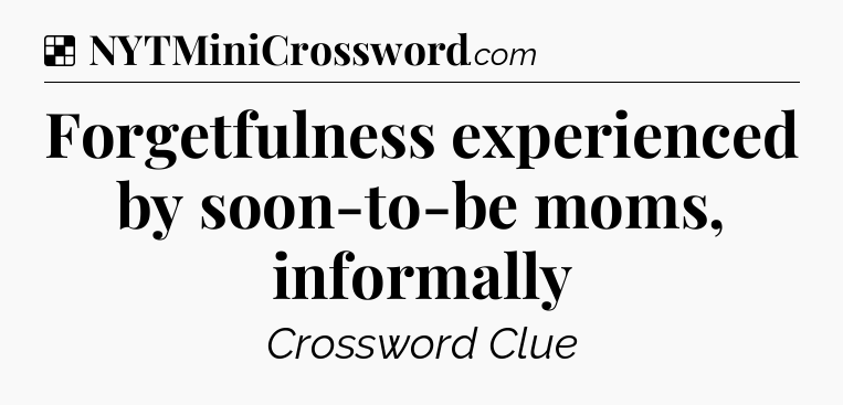 Solution: Forgetfulness experienced by soon-to-be moms, informally - NYT Crossword