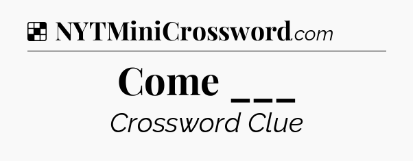 Solution: Come ___ - NYT Crossword