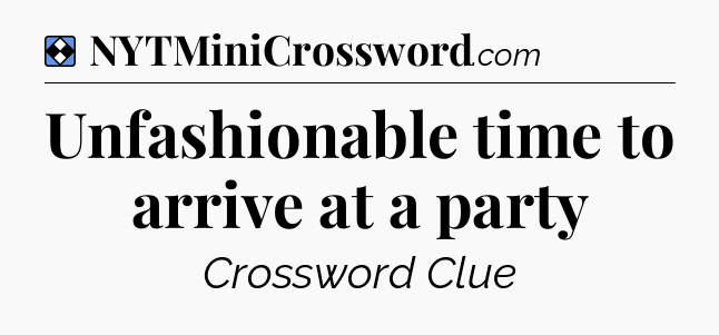 Solution: Unfashionable time to arrive at a party - NYT Mini Crossword