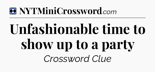 Solution: Unfashionable time to show up to a party - NYT Mini Crossword