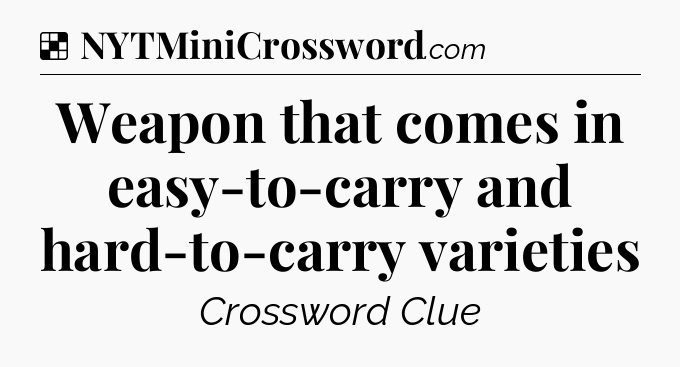 Solution: Weapon that comes in easy-to-carry and hard-to-carry varieties - NYT Crossword