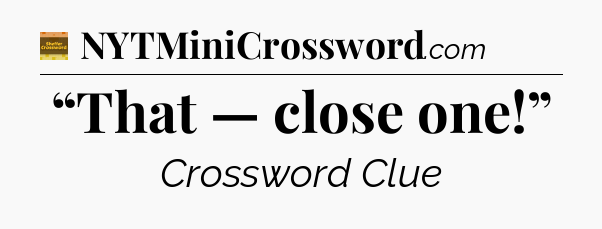 “That — close one!” - Eugene Sheffer Crossword