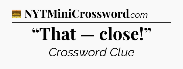 “That — close!” - Eugene Sheffer Crossword