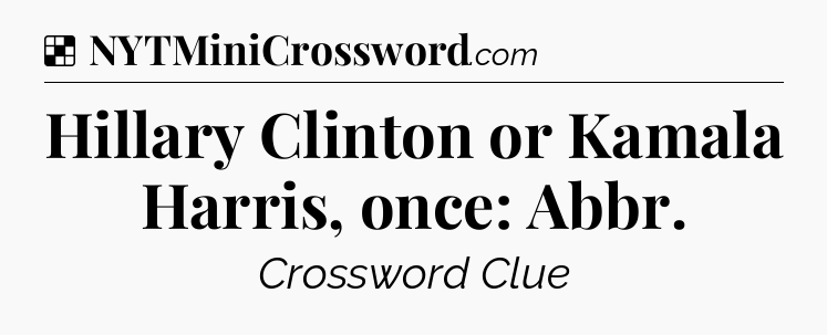 Solution: Hillary Clinton or Kamala Harris, once: Abbr - NYT Crossword