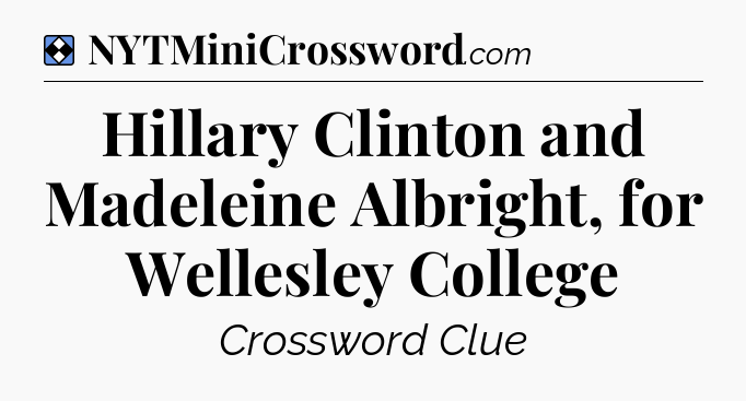 Solution: Hillary Clinton and Madeleine Albright, for Wellesley College - NYT Mini Crossword
