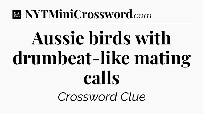 Aussie birds with drumbeat-like mating calls - LA Times Crossword
