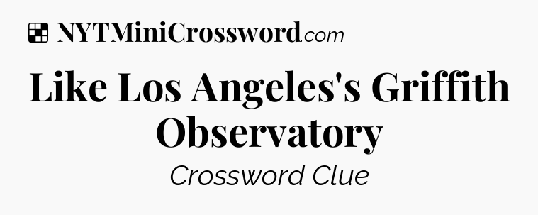 Solution: Like Los Angeles's Griffith Observatory - NYT Crossword