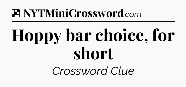 Solution: Hoppy bar choice, for short - NYT Crossword