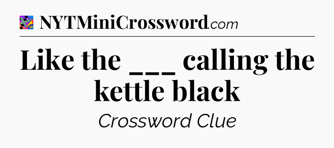 Like the ___ calling the kettle black Crossword Clue