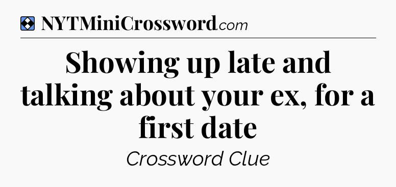 Solution: Showing up late and talking about your ex, for a first date - NYT Mini Crossword