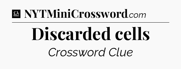 Discarded cells - LA Times Crossword