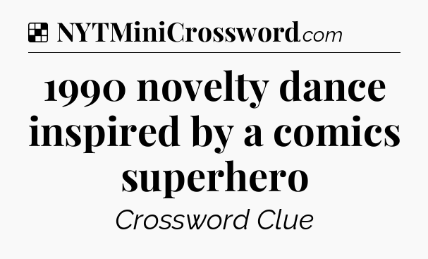 Solution: 1990 novelty dance inspired by a comics superhero - NYT Crossword