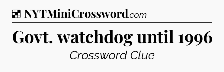 Solution: Govt. watchdog until 1996 - NYT Crossword