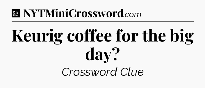 Keurig coffee for the big day - LA Times Crossword