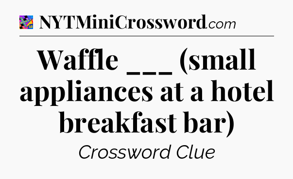 Waffle ___ (small appliances at a hotel breakfast bar) Crossword Clue