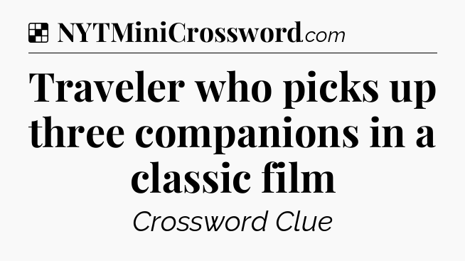 Solution: Traveler who picks up three companions in a classic film - NYT Crossword