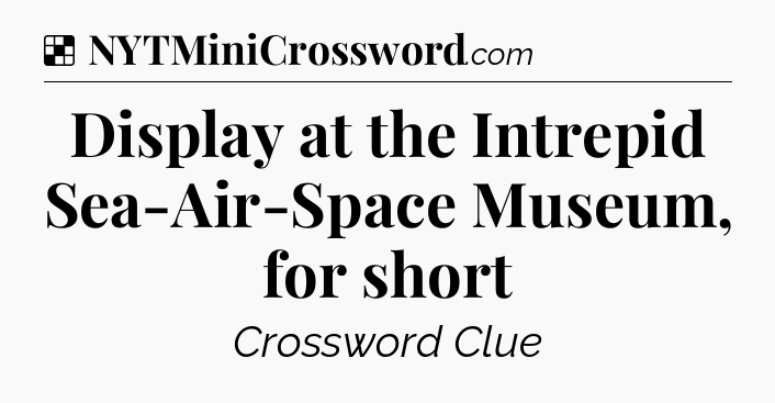 Solution: Display at the Intrepid Sea-Air-Space Museum, for short - NYT Crossword