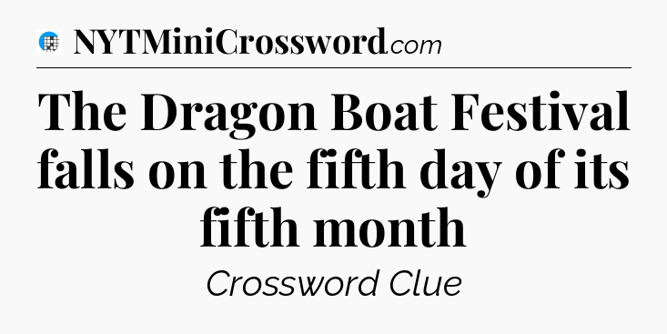 The Dragon Boat Festival falls on the fifth day of its fifth month Crossword Clue