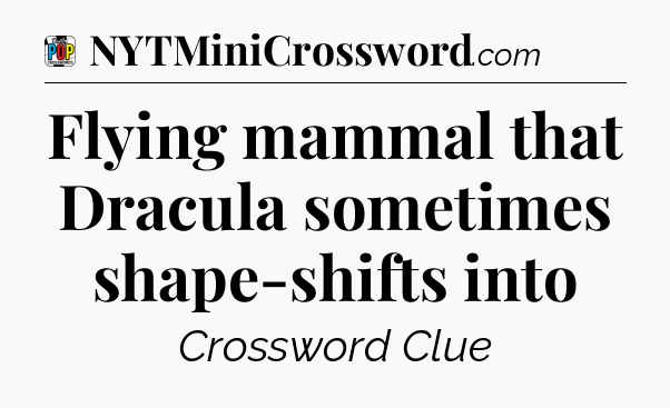 Flying mammal that Dracula sometimes shape-shifts into Crossword Clue