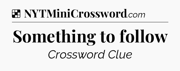 Solution: Something to follow - NYT Crossword