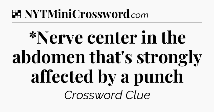 Solution: *Nerve center in the abdomen that's strongly affected by a punch - NYT Crossword