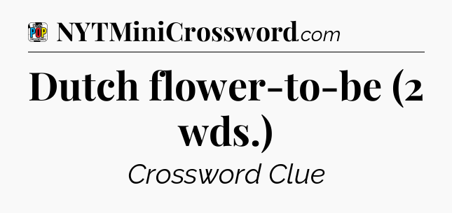 Dutch flower-to-be (2 wds.) Crossword Clue