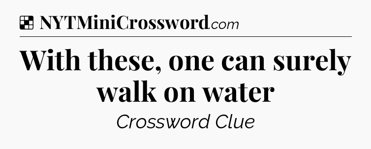 Solution: With these, one can surely walk on water - NYT Crossword