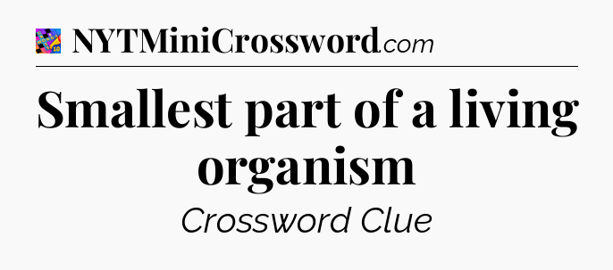 Smallest part of a living organism Crossword Clue