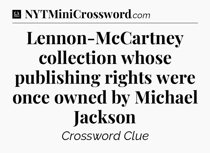 Lennon-McCartney collection whose publishing rights were once owned by Michael Jackson - LA Times Crossword
