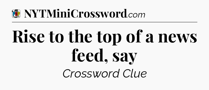 Rise to the top of a news feed, say Crossword Clue