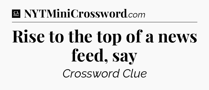 Rise to the top of a news feed, say - LA Times Crossword