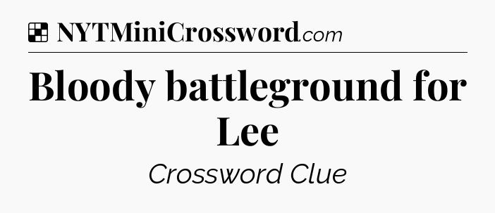 Solution: Bloody battleground for Lee - NYT Crossword