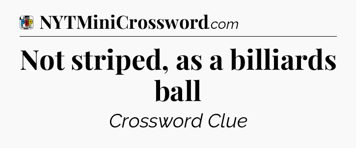Not striped, as a billiards ball Crossword Clue