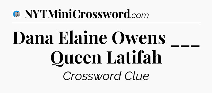 Dana Elaine Owens ___ Queen Latifah Crossword Clue