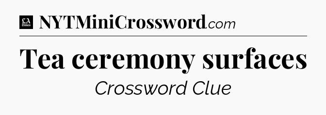 Tea ceremony surfaces - LA Times Crossword