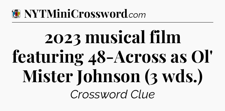 2023 musical film featuring 48-Across as Ol' Mister Johnson (3 wds.) Crossword Clue