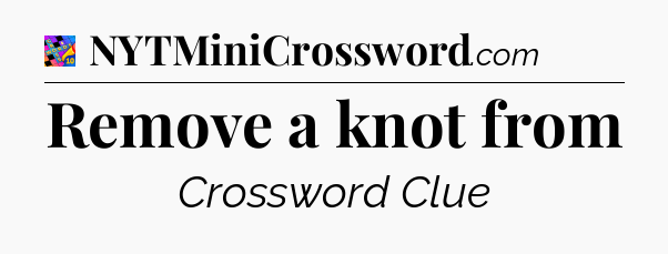 Remove a knot from Crossword Clue