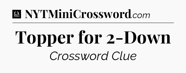 Topper for 2-Down - LA Times Crossword