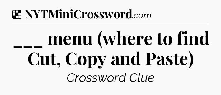 Solution: ___ menu (where to find Cut, Copy and Paste) - NYT Crossword