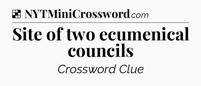Solution: Site of two ecumenical councils - NYT Crossword