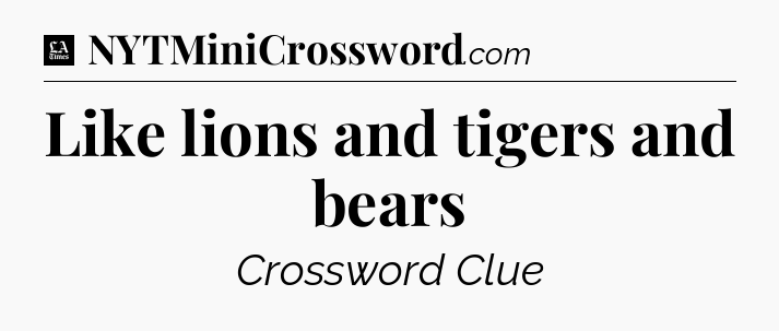 Like lions and tigers and bears - LA Times Crossword
