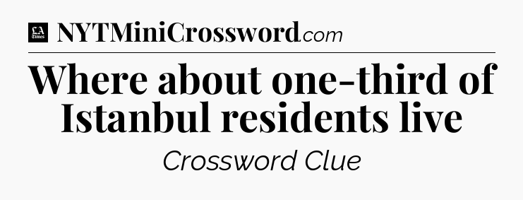 Where about one-third of Istanbul residents live - LA Times Crossword