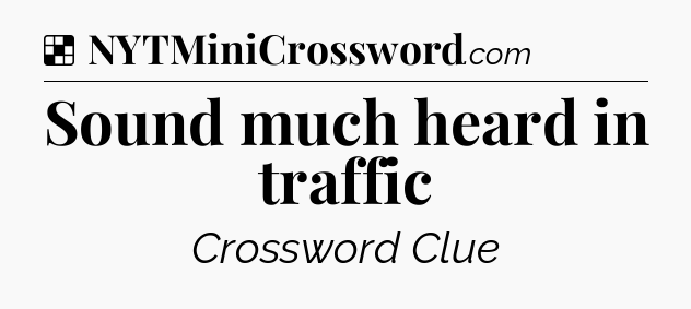 Solution: Sound much heard in traffic - NYT Crossword