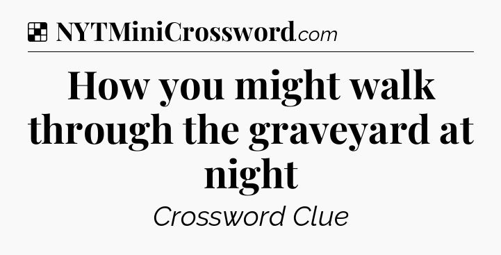 Solution: How you might walk through the graveyard at night - NYT Crossword