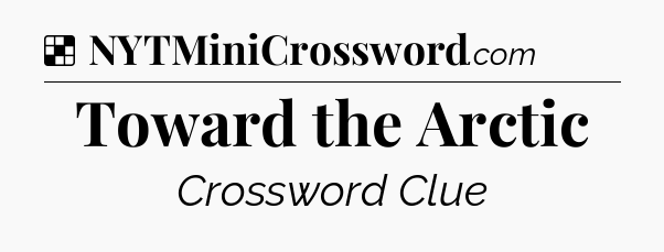 Solution: Toward the Arctic - NYT Crossword
