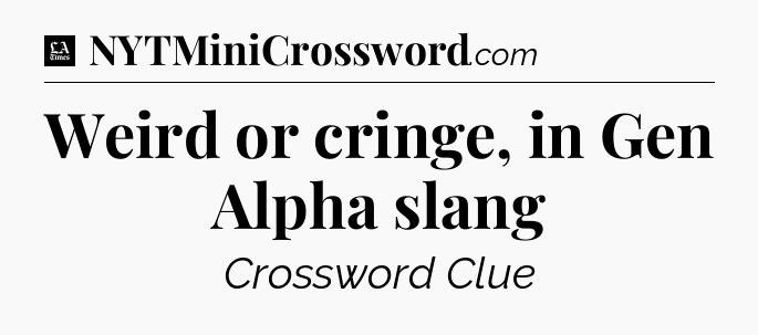 Weird or cringe, in Gen Alpha slang - LA Times Crossword