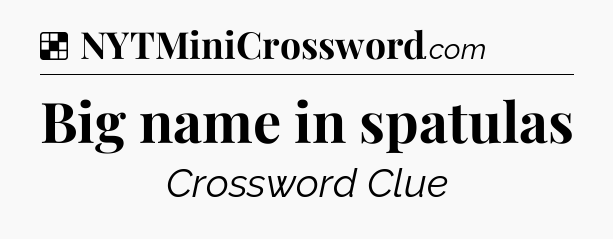 Solution: Big name in spatulas - NYT Crossword