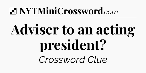 Solution: Adviser to an acting president - NYT Crossword