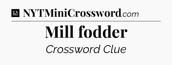 Mill fodder - LA Times Crossword
