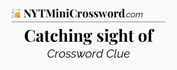 Catching sight of - 7 Little Words